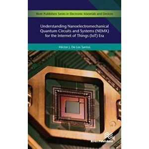Understanding Nanoelectromechanical Quantum Circuits and Systems (NEMX) for the Internet of Things (IoT) Era, Hardback - Hector J. De Los Santos imagine