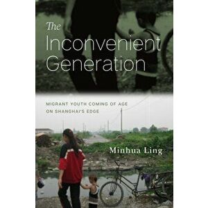 Inconvenient Generation. Migrant Youth Coming of Age on Shanghai's Edge, Hardback - Minhua Ling imagine