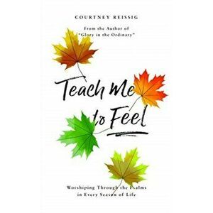 Teach Me To Feel. Worshiping Through the Psalms in Every Season of Life, Hardback - Courtney Reissig imagine
