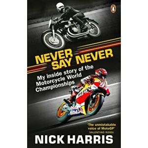 Never Say Never. The Inside Story of the Motorcycle World Championships, Paperback - Nick Harris imagine