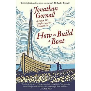How To Build A Boat. A Father, his Daughter, and the Unsailed Sea, Paperback - Jonathan Gornall imagine
