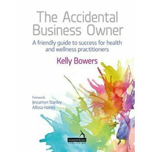 Accidental Business Owner - a friendly guide to success for health and wellness practitioners, Paperback - Kelly Bowers imagine