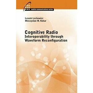 Cognitive Radio: Interoperability Through Waveform Reconfiguration, Hardback - Leszek Lechowicz imagine