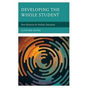 Developing the Whole Student. New Horizons for Holistic Education, Hardback - Clifford Mayes imagine