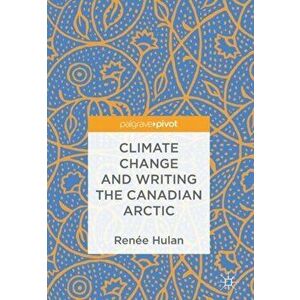 Climate Change and Writing the Canadian Arctic, Hardback - Renee Hulan imagine