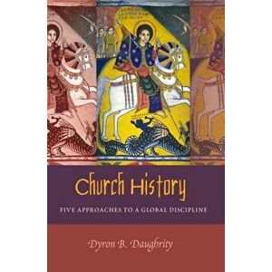 Church History. Five Approaches to a Global Discipline, Paperback - Dyron B. Daughrity imagine