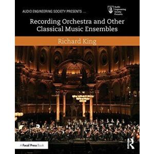 Recording Orchestra and Other Classical Music Ensembles, Paperback - Richard King imagine