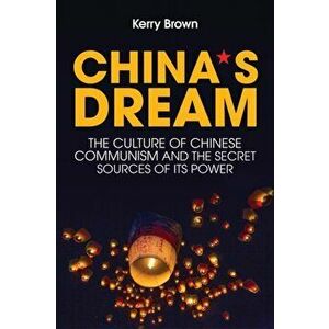China's Dream. The Culture of Chinese Communism and the Secret Sources of its Power, Hardback - Kerry Brown imagine