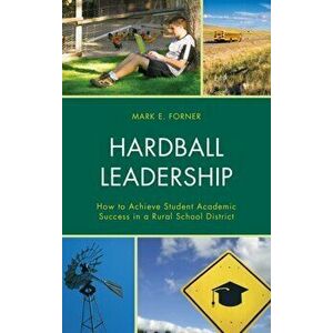 Hardball Leadership. How to Achieve Student Academic Success in a Rural School District, Hardback - Mark Forner imagine
