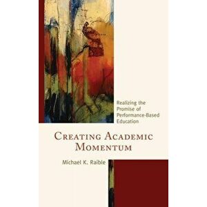 Creating Academic Momentum. Realizing the Promise of Performance-Based Education, Paperback - Michael K. Raible imagine