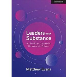 Leaders With Substance. An Antidote to Leadership Genericism in Schools, Paperback - Matthew Evans imagine