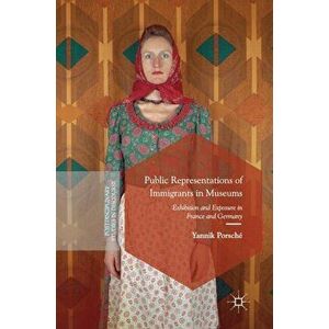 Public Representations of Immigrants in Museums. Exhibition and Exposure in France and Germany, Hardback - Yannik Porsche imagine