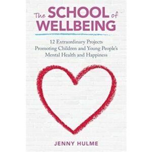 School of Wellbeing. 12 Extraordinary Projects Promoting Children and Young People's Mental Health and Happiness, Paperback - Jenny Hulme imagine