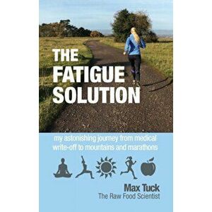 Fatigue Solution. My Astonishing Journey from Medical Write-Off to Mountains and Marathons, Paperback - Max Tuck imagine