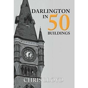 Darlington in 50 Buildings, Paperback - Chris Lloyd imagine