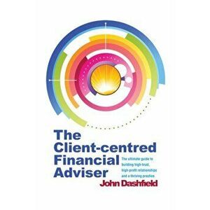 Client-centred Financial Adviser. The ultimate guide to building high-trust, high-profit relationships and a thriving practice, Paperback - John Dashf imagine