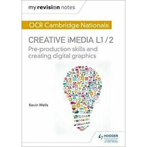 My Revision Notes: OCR Cambridge Nationals in Creative iMedia L 1 / 2. Pre-production skills and Creating digital graphics, Paperback - Kevin Wells imagine