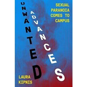 Unwanted Advances. Sexual Paranoia Comes to Campus, Paperback - Laura Kipnis imagine