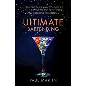 Ultimate Bartending. Learn the skills and techniques of the world's top bartenders and cocktail mixologists, Paperback - Paul Martin imagine