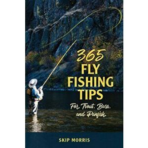 365 Fly-Fishing Tips for Trout, Bass, and Panfish, Paperback - Skip Morris imagine