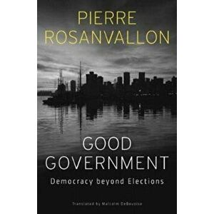 Good Government. Democracy beyond Elections, Hardback - Pierre Rosanvallon imagine