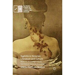 Syphilis in Victorian Literature and Culture. Medicine, Knowledge and the Spectacle of Victorian Invisibility, Hardback - Monika Pietrzak-Franger imagine