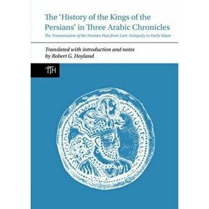 History of the Kings of the Persians in Three Arabic Chronicles, Paperback - *** imagine