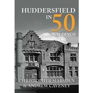Huddersfield in 50 Buildings, Paperback - Andrew Caveney imagine