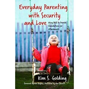Everyday Parenting with Security and Love. Using Pace to Provide Foundations for Attachment, Paperback - Kim Golding imagine
