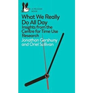 What We Really Do All Day. Insights from the Centre for Time Use Research, Paperback - Oriel Sullivan imagine