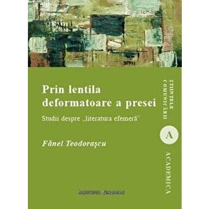Prin lentila deformatoare a presei - Studii despre literatura efemera - Fanel Teodorascu imagine