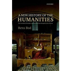 New History of the Humanities. The Search for Principles and Patterns from Antiquity to the Present, Paperback - Rens Bod imagine