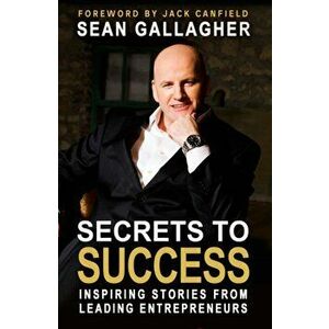 Secrets to Success. Inspiring Stories from Leading Entrepreneurs, Paperback - Sean Gallagher imagine