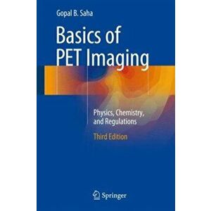 Basics of PET Imaging. Physics, Chemistry, and Regulations, Hardback - Gopal B. Saha imagine