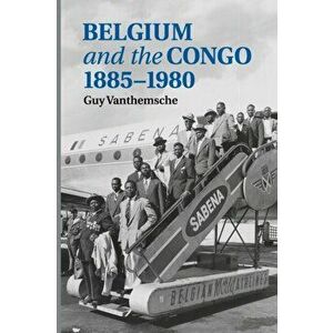 Belgium and the Congo, 1885-1980, Paperback - Guy Vanthemsche imagine