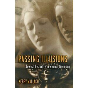 Passing Illusions. Jewish Visibility in Weimar Germany, Hardback - Kerry Wallach imagine