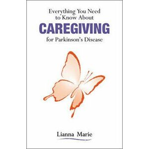 Everything You Need to Know about Caregiving for Parkinson's Disease, Paperback - Lianna Marie imagine