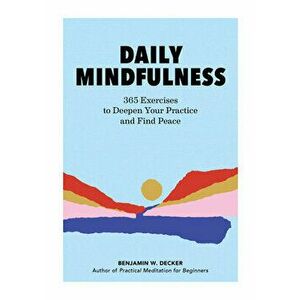 Daily Mindfulness: 365 Exercises to Deepen Your Practice and Find Peace, Paperback - Benjamin W. Decker imagine