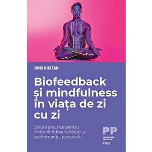 Biofeedback si mindfulness in viata de zi cu zi. Solutii practice pentru imbunatatirea sanatatii si performantei personale - Inna Khazan imagine