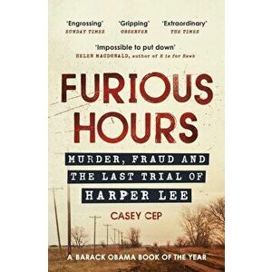 Furious Hours: Murder, Fraud, and the Last Trial of Harper Lee - Casey Cep imagine