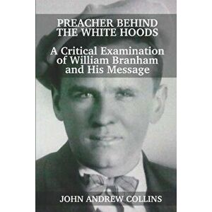 Preacher Behind the White Hoods: A Critical Examination of William Branham and His Message, Paperback - John Andrew Collins imagine