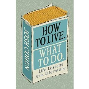 How to Live. What To Do.: Life Lessons from Literature - Josh Cohen imagine