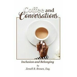 Coffee and Conversations: Inclusion and Belonging, Paperback - Esq Zenell B. Brown imagine