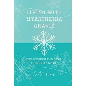 Living with Myasthenia Gravis: The Struggle Is Real: This Is My Story, Paperback - C. M. Lewis imagine
