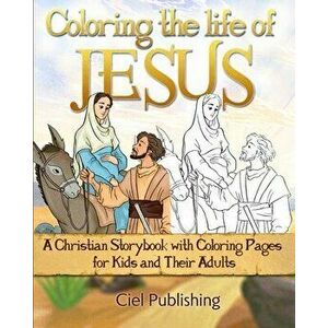 Coloring the Life of Jesus: A Christian Storybook with Coloring Pages for Kids and Their Adults, Paperback - Ciel Publishing imagine