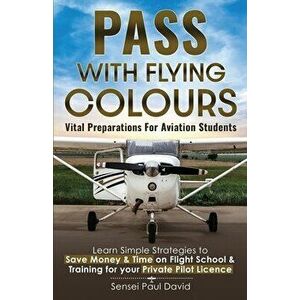 Pass with Flying Colours - Vital Preparations for Aviation Students: Learn Simple Strategies To Save Money & Time On Flight School & Training For Your imagine