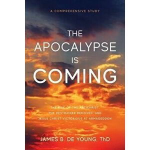The Apocalypse Is Coming: The Rise of the Antichrist, the Restrainer Removed, and Jesus Christ Victorious at Armageddon - James B. de Young imagine