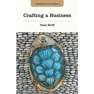 Crafting a Business, Paperback - Tana Reiff imagine