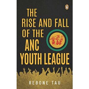 The Rise and Fall of the ANC Youth League, Paperback - Rebone Tau imagine