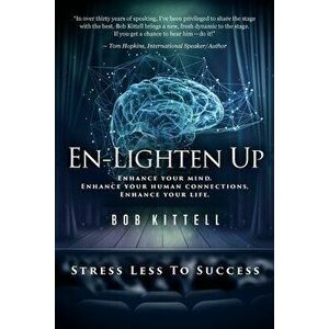 En-Lighten Up: Enhance Your Mind. Enhance Your Human Connections. Enhance Your Life., Paperback - Bob Kittell imagine